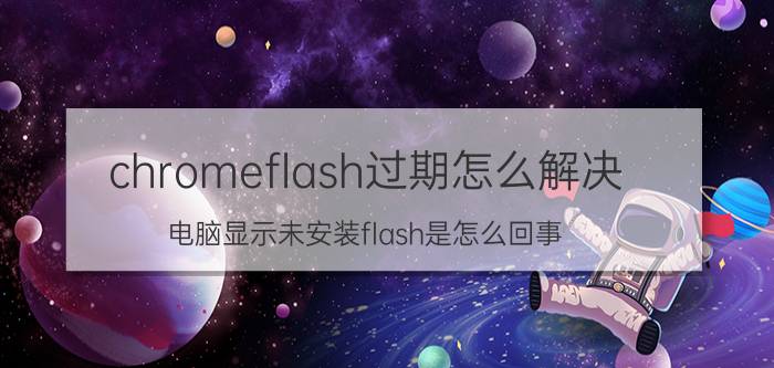 chromeflash过期怎么解决 电脑显示未安装flash是怎么回事？